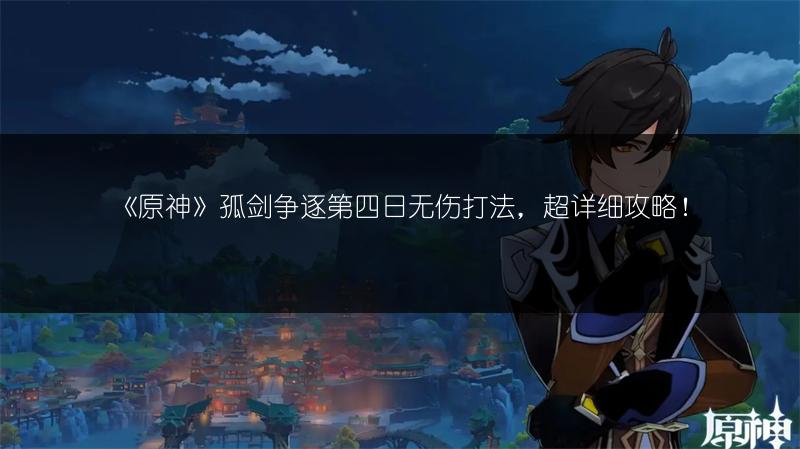 《原神》孤剑争逐第四日无伤打法，超详细攻略！