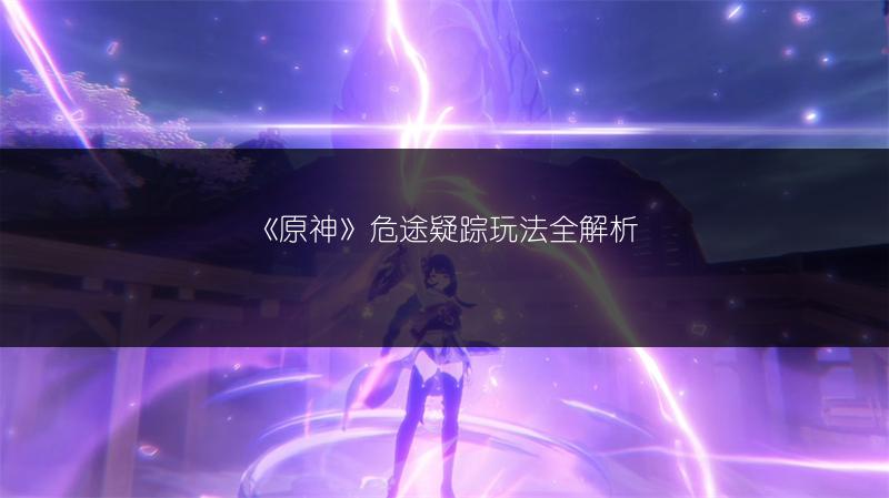 《原神》危途疑踪玩法全解析