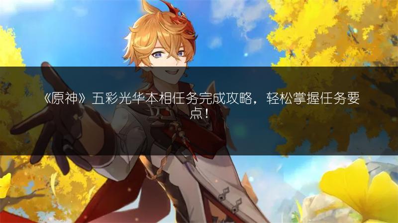 《原神》五彩光华本相任务完成攻略，轻松掌握任务要点！