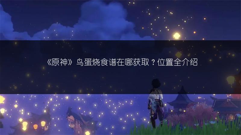 《原神》鸟蛋烧食谱在哪获取？位置全介绍