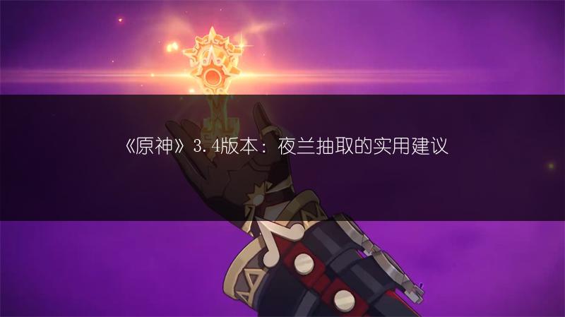 《原神》3.4版本：夜兰抽取的实用建议