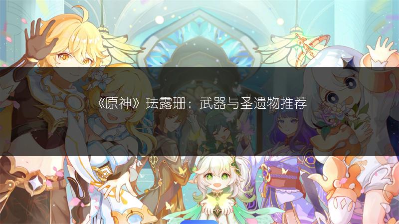 《原神》珐露珊：武器与圣遗物推荐