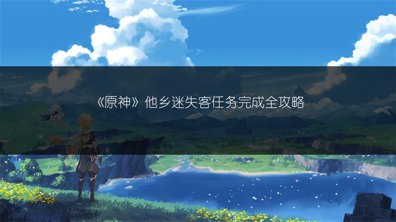 《原神》他乡迷失客任务完成全攻略
