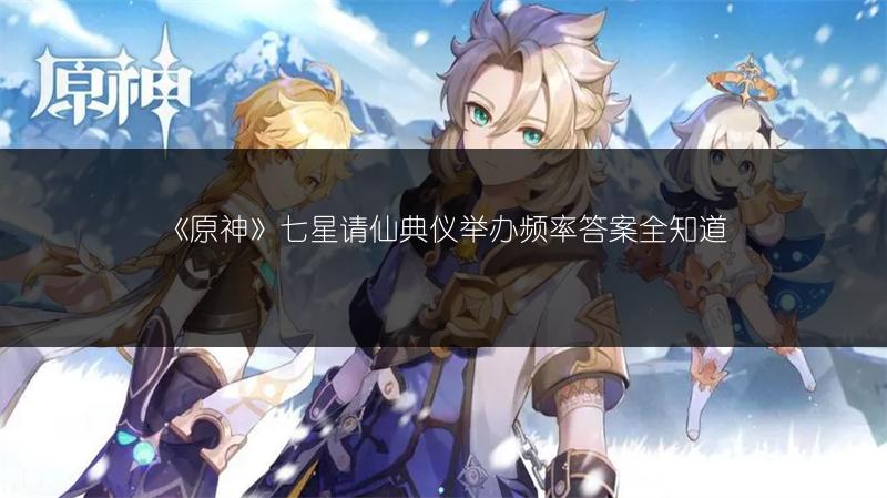《原神》七星请仙典仪举办频率答案全知道