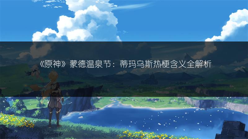 《原神》蒙德温泉节：蒂玛乌斯热梗含义全解析