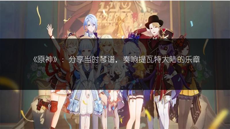 《原神》：分享当时琴谱，奏响提瓦特大陆的乐章