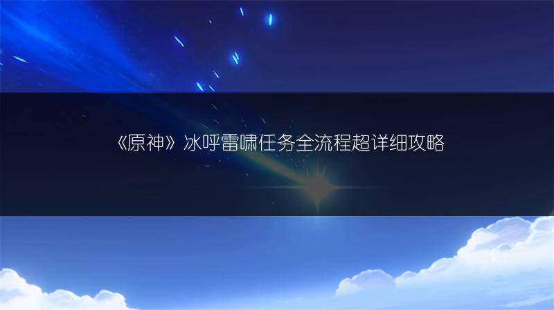 《原神》冰呼雷啸任务全流程超详细攻略