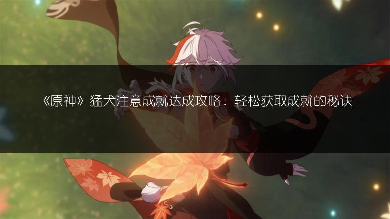 《原神》猛犬注意成就达成攻略：轻松获取成就的秘诀