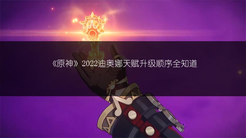 《原神》2022迪奥娜天赋升级顺序全知道