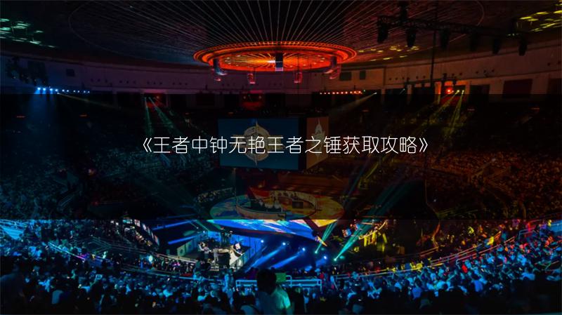 《王者中钟无艳王者之锤获取攻略》