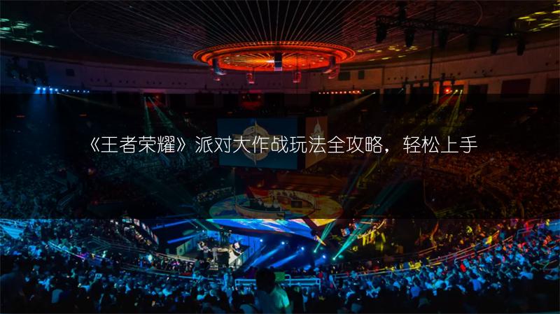 《王者荣耀》派对大作战玩法全攻略，轻松上手