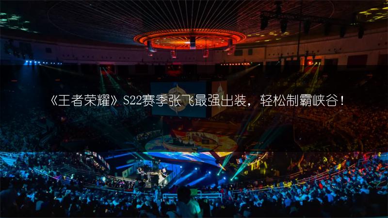 《王者荣耀》S22赛季张飞最强出装，轻松制霸峡谷！