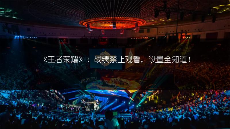 《王者荣耀》：战绩禁止观看，设置全知道！