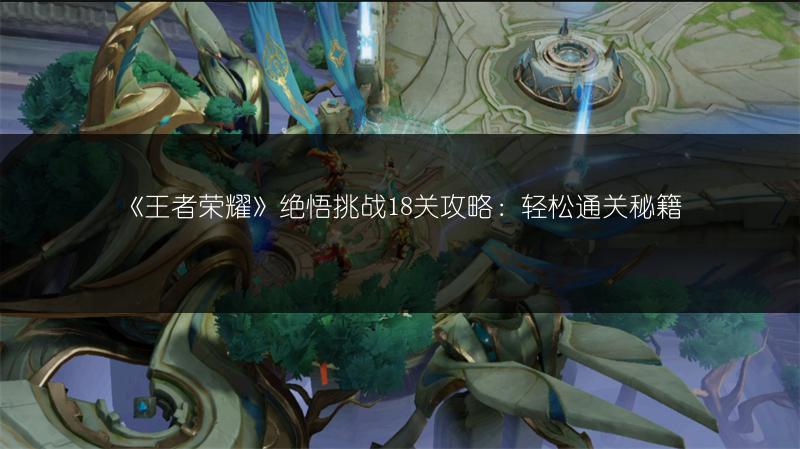 《王者荣耀》绝悟挑战18关攻略：轻松通关秘籍