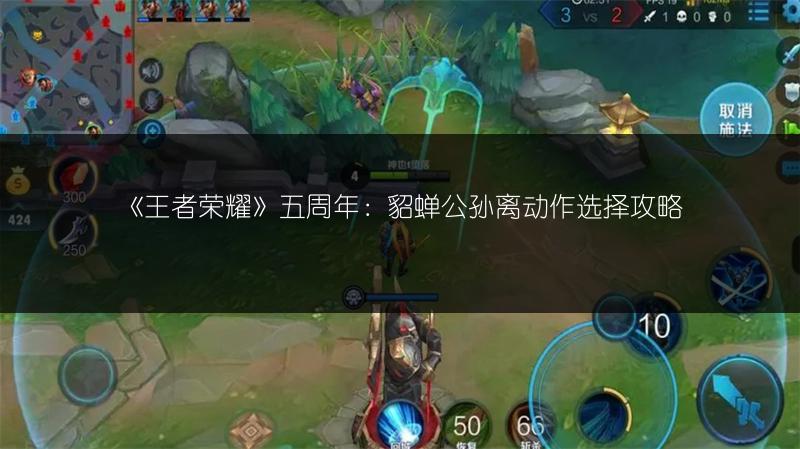 《王者荣耀》五周年：貂蝉公孙离动作选择攻略