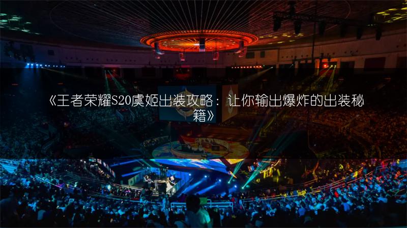 《王者荣耀S20虞姬出装攻略：让你输出爆炸的出装秘籍》