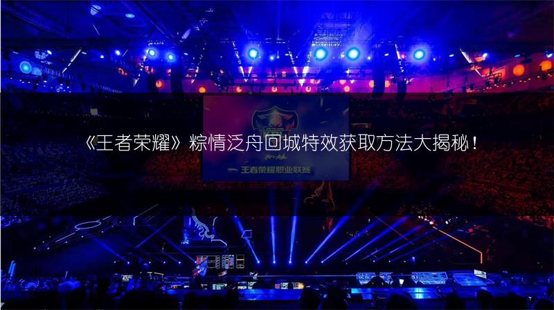 《王者荣耀》粽情泛舟回城特效获取方法大揭秘！