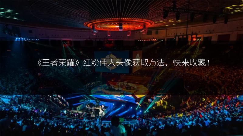 《王者荣耀》红粉佳人头像获取方法，快来收藏！