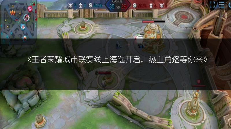 《王者荣耀城市联赛线上海选开启，热血角逐等你来》