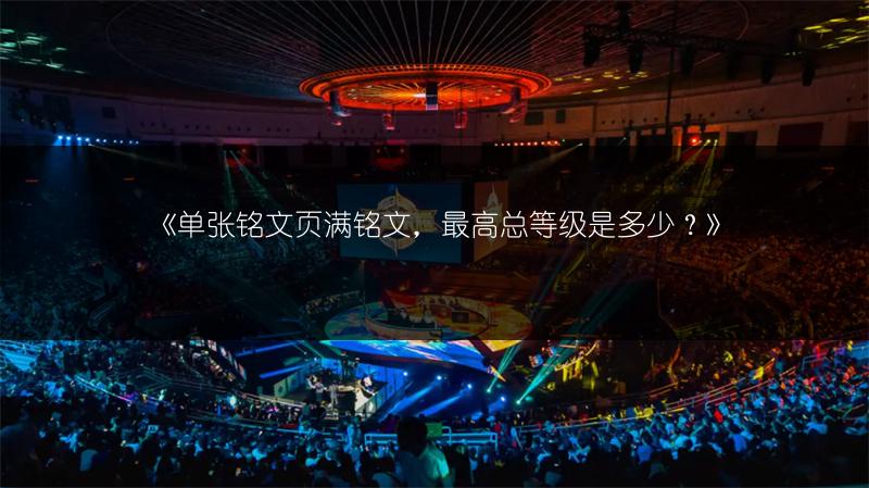 《单张铭文页满铭文，最高总等级是多少？》