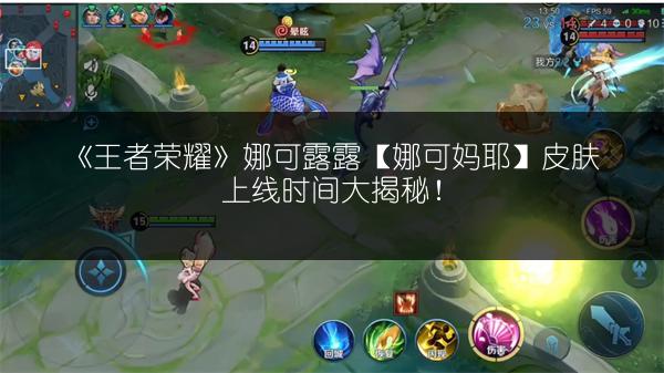 《王者荣耀》娜可露露【娜可妈耶】皮肤上线时间大揭秘！