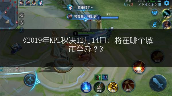 《2019年KPL秋决12月14日：将在哪个城市举办？》