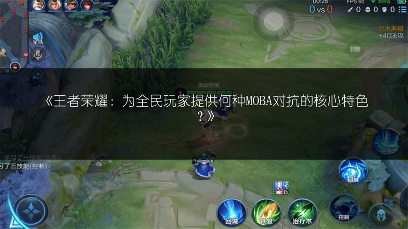 《王者荣耀：为全民玩家提供何种MOBA对抗的核心特色？》