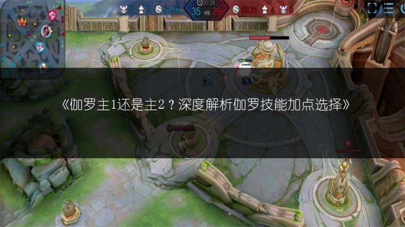 《伽罗主1还是主2？深度解析伽罗技能加点选择》