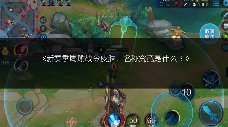 《新赛季周瑜战令皮肤：名称究竟是什么？》