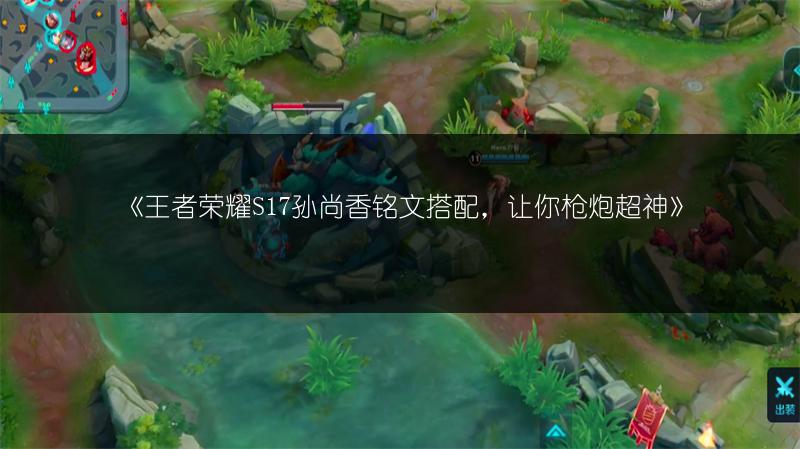 《王者荣耀S17孙尚香铭文搭配，让你枪炮超神》