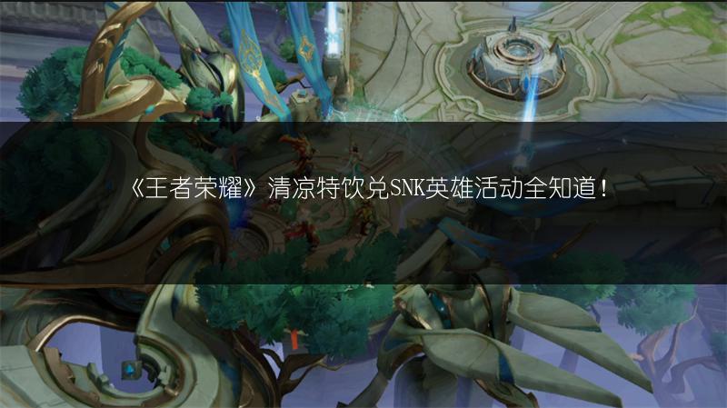 《王者荣耀》清凉特饮兑SNK英雄活动全知道！