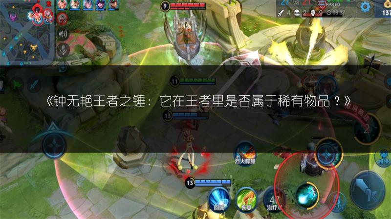《钟无艳王者之锤：它在王者里是否属于稀有物品？》