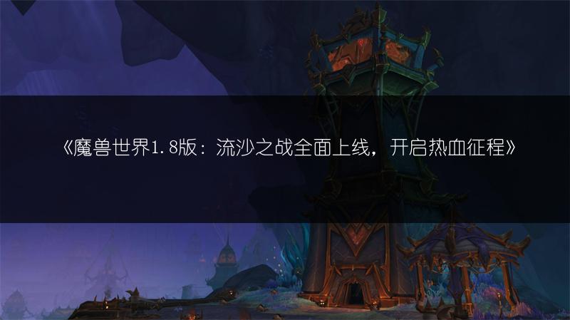 《魔兽世界1.8版：流沙之战全面上线，开启热血征程》