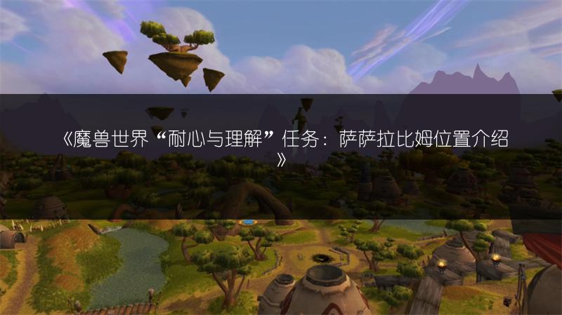 《魔兽世界“耐心与理解”任务:萨萨拉比姆位置介绍》