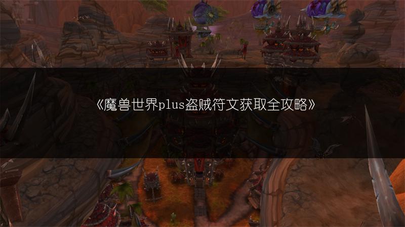 《魔兽世界plus盗贼符文获取全攻略》