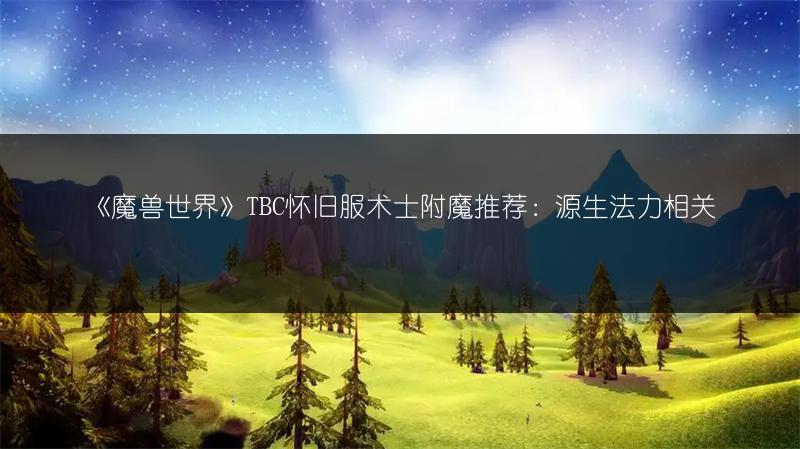 《魔兽世界》TBC怀旧服术士附魔推荐：源生法力相关
