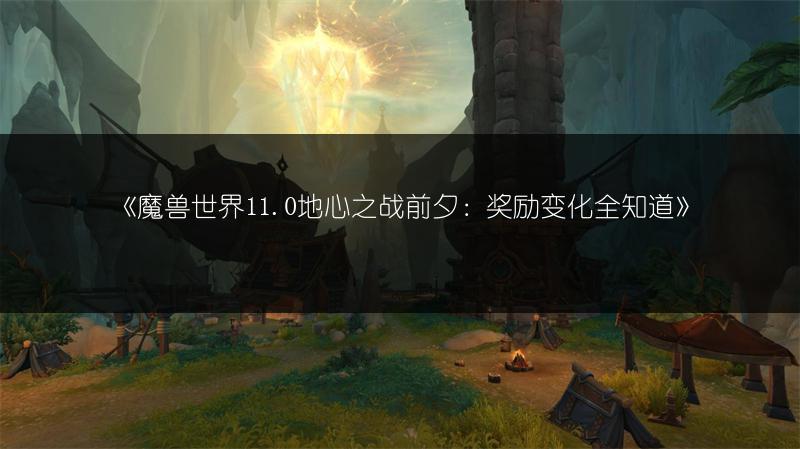 《魔兽世界11.0地心之战前夕：奖励变化全知道》