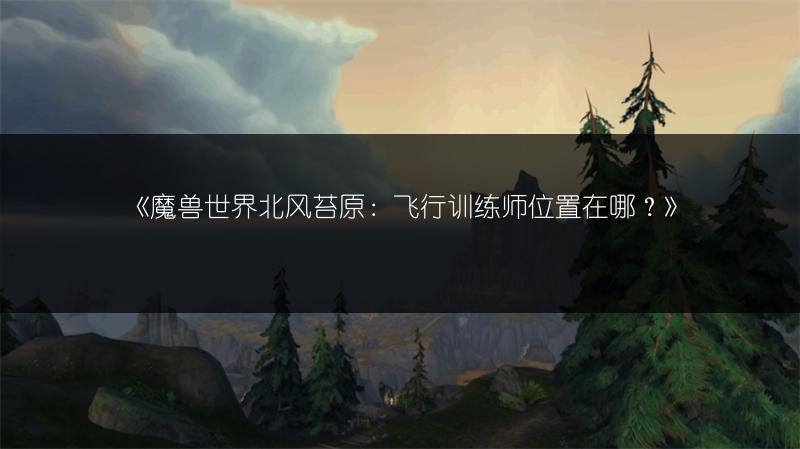 《魔兽世界北风苔原：飞行训练师位置在哪？》