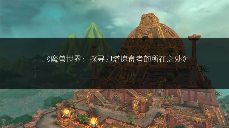 《魔兽世界：探寻刀塔掠食者的所在之处》