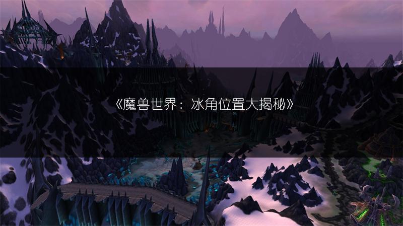 《魔兽世界：冰角位置大揭秘》