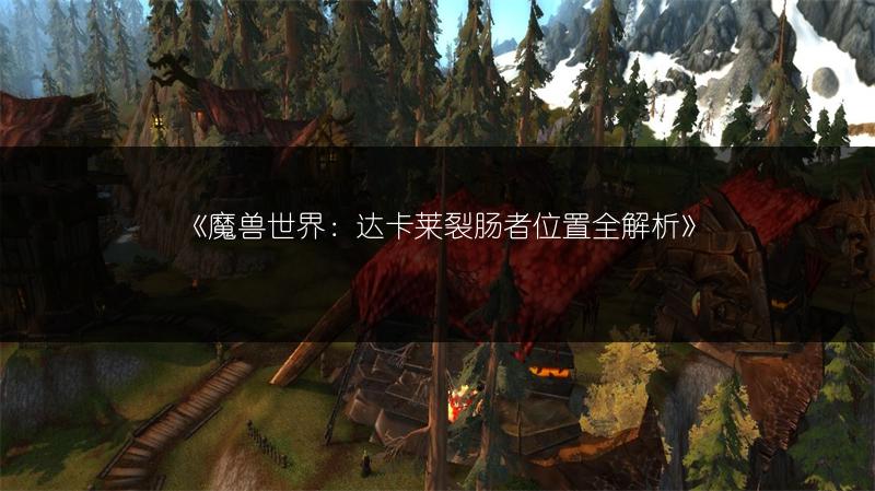 《魔兽世界：达卡莱裂肠者位置全解析》