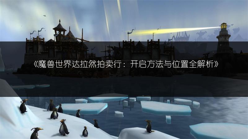 《魔兽世界达拉然拍卖行：开启方法与位置全解析》