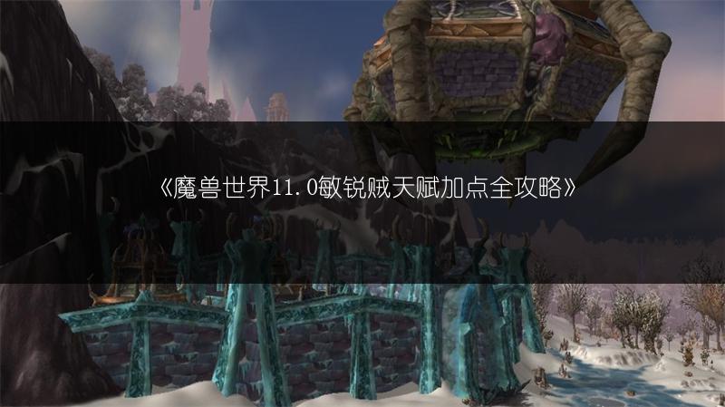 《魔兽世界11.0敏锐贼天赋加点全攻略》