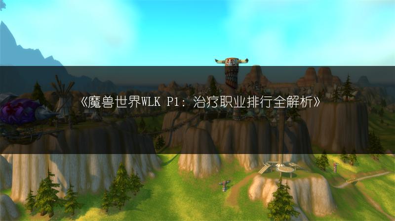 《魔兽世界WLK P1：治疗职业排行全解析》
