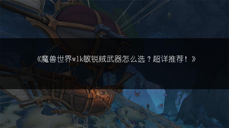 《魔兽世界wlk敏锐贼武器怎么选？超详推荐！》