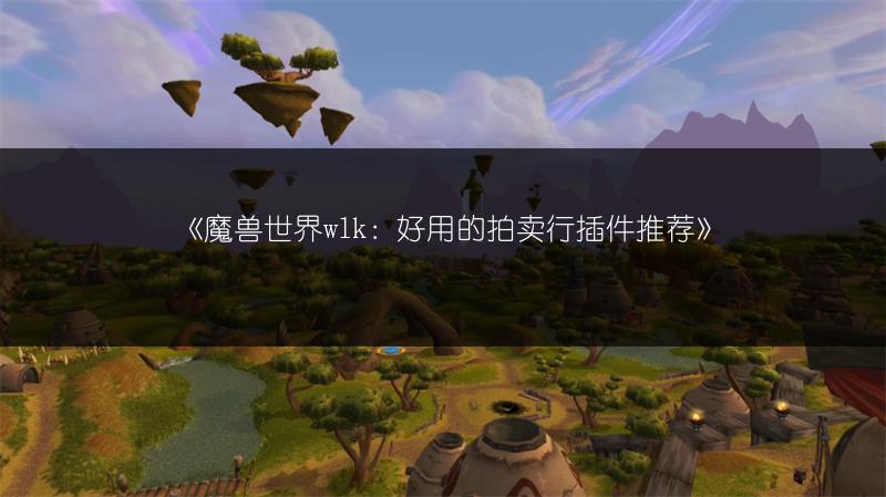 《魔兽世界wlk：好用的拍卖行插件推荐》
