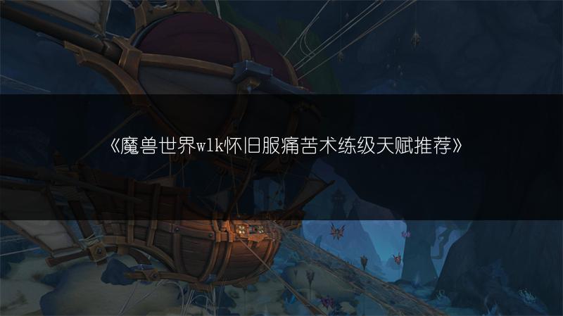 《魔兽世界wlk怀旧服痛苦术练级天赋推荐》