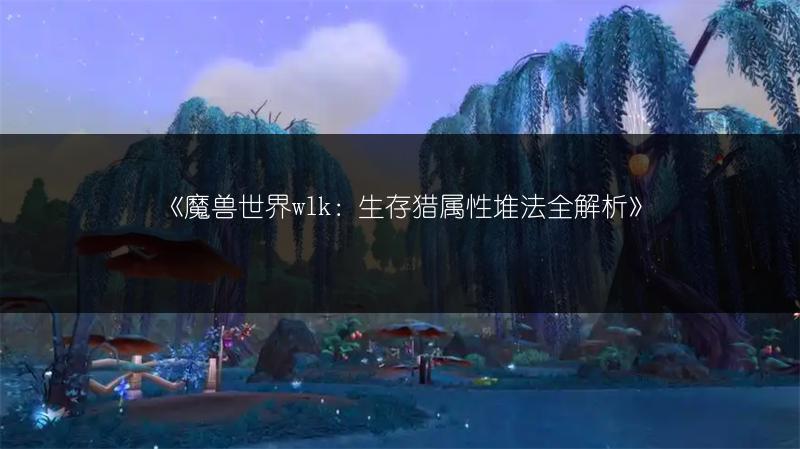 《魔兽世界wlk：生存猎属性堆法全解析》