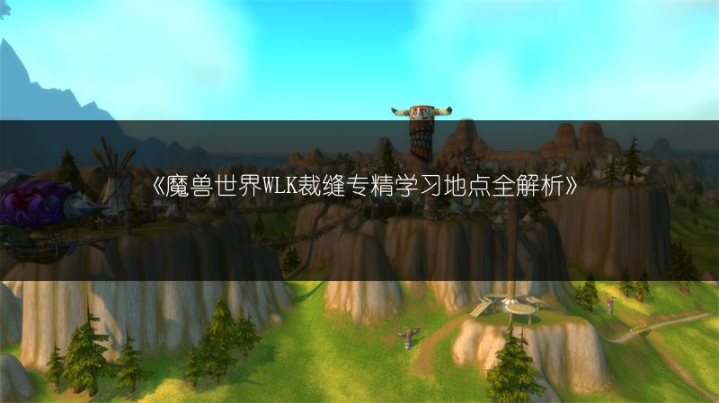 《魔兽世界WLK裁缝专精学习地点全解析》