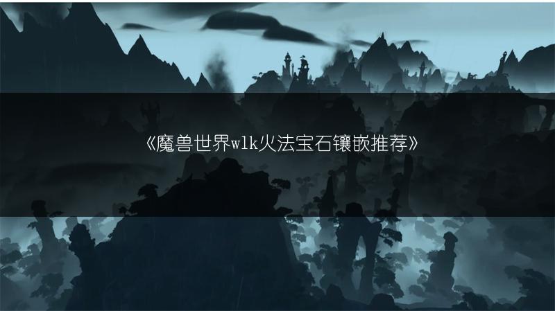 《魔兽世界wlk火法宝石镶嵌推荐》